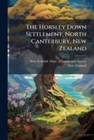 The Horsley Down Settlement, North Canterbury, New Zealand: Particulars, Terms And Conditions Of Disposal And Occupation Of 3,946 Acres, Open Monday, 31st May, 1897... 1278295380 Book Cover