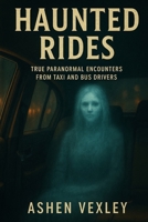 Haunted Rides: True Paranormal Encounters From Taxi And Bus Drivers B0FCDK9XML Book Cover