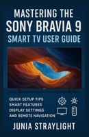 Mastering the Sony Bravia 9 Smart TV User Guide: Quick Setup Tips Smart Features Display Settings and Remote Navigation B0FS226L2G Book Cover