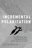 Incremental Polarization: A Unified Spatial Theory of Legislative Elections, Parties and Roll Call Voting 0190865598 Book Cover