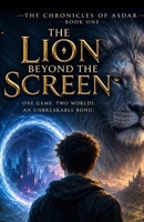 The Chronicles of Asdar : The Lion Beyond the Screen: Book One: A Portal Fantasy Adventure of Friendship, Mystery, and Epic Battles B0H8KKN5R3 Book Cover