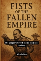 Fists of the Fallen Empire: The Dragon’s Revolt: Inside the Boxer Uprising B0FCM47SC5 Book Cover