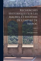 Recherches Historiques Sur Les Maures, Et Histoire de l'Empire de Maroc, Volume 3... 1017830339 Book Cover