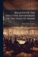 Register Of The Executive Department Of The State Of Maine: With Rules For The Government Thereof... 1275667732 Book Cover