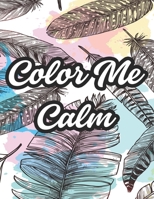 Color Me Calm: Designs And Illustrations To Color For Stress Relief, Coloring Pages With Relaxing Florals And Patterns B08L3XBT86 Book Cover