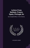 Letters From Barbary, France, Spain, Portugal, &c: By an English Officer. in Two Volumes. 1358302057 Book Cover