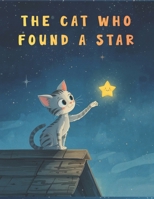 The Cat Who Found a Star: A Heartwarming Children’s Story About Kindness, Bravery, and Friendship | A Perfect Bedtime Book for Toddlers and Preschoolers (Ages 3-6) B0GQLQK415 Book Cover
