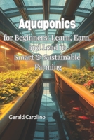 Aquaponics for Beginners: Learn, Earn, and Lead in Smart & Sustainable Farming B0F495GTQF Book Cover