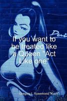If you want to be treated like a queen Act Like one 0578013398 Book Cover