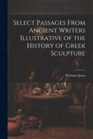 Select Passages From Ancient Writers Illustrative of the History of Greek Sculpture 1022139150 Book Cover