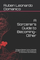 A Sorcerer’s Guide to Becoming-Other: Dialogues Between Carlos Castaneda and Gilles Deleuze: A New Perspective on Shamanism and Philosophy B0GTPWMSL6 Book Cover