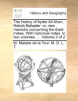 The history of Ayder Ali Khan, Nabob-Bahader: or, new memoirs concerning the East-Indies. With historical notes. In two volumes. ... Volume 2 of 2 114065389X Book Cover