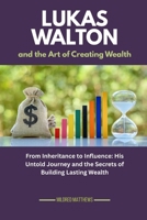Lukas Walton and the Art of Creating Wealth: From Inheritance to Influence: His Untold Journey and the Secrets of Building Lasting Wealth (The Wealth Makers: Lives of the World’s Richest) B0FS7HYD3P Book Cover