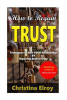How to Regain Trust: Techniques to Save Your Broken Relationship 1535414243 Book Cover