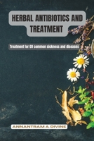 HERBAL ANTIBIOTICS AND TREATMENT: Treatment for 69 common sickness and diseases B0C2RFTVZY Book Cover