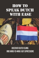 How To Speak Dutch With Ease: Discover Dutch Slang And Hard-To-Make-Out Expressions: Learning To Speak Dutch Easy B0991J79P4 Book Cover
