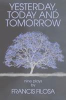 Yesterday, Today and Tomorrow: Nine Plays by Francis Filosa 1452804451 Book Cover