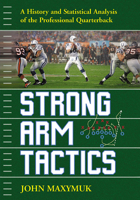 Strong Arm Tactics: A Historical and Statistical Analysis of the Professional Quarterback 1476685150 Book Cover