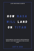 HOW NASA WILL LAND ON TITAN: Life Beyond Earth: Exploring Saturn’s Mysterious Moon and the Search for Alien Life (ALL ABOUT SPACE EDUCATION) B0DSTXH19G Book Cover