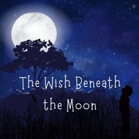 The Wish Beneath the Moon: A Gentle Bedtime Story About Hope, Love and Moonlight B0H71H9BWY Book Cover