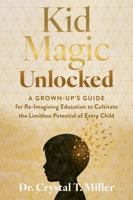 Kid Magic Unlocked: A Grown-up’s Guide for Re-Imagining Education to Cultivate the Limitless Potential of Every Child B0G236KX94 Book Cover