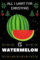 All I Want For Christmas Is Watermelon: Watermelon Christmas Notebook / Thanksgiving & Christmas Gift Notebook 167361695X Book Cover