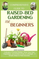 COMPREHENSIVE GUIDE TO RAISED-BED GARDENING FOR BEGINNERS: Cultivate a Thriving Garden, Grow Your Own Vegetables, and Sustain Fruits on a Budget - 5 Simple Steps to Plant Success B0CV5P3N2K Book Cover