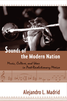 Sounds of the Modern Nation: Music, Culture, and Ideas in Post-Revolutionary Mexico (Studies In Latin America & Car) 159213694X Book Cover