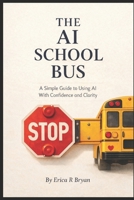 THE AI SCHOOL BUS: A Simple Guide to Using AI With Confidence and Clarity B0GGQYM3MV Book Cover