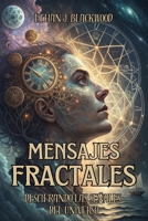 MENSAJES FRACTALES: DESCIFRANDO LAS SEÑALES DEL UNIVERSO: Cómo interpretar y transformar los patrones ocultos en tu vida para alcanzar el cambio y la abundancia (Spanish Edition) B0DY1V7N48 Book Cover
