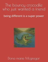 The bouncy crocodile who just wanted a friend: being different is a super power (Being different is my superpower) B0FRRDRYMM Book Cover