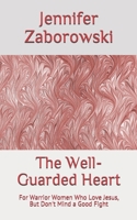 The Well-Guarded Heart: Warrior Women Who Love Jesus, but Don't Mind a Fight 1086187377 Book Cover