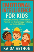 Emotional Intelligence for Kids: The Key to Unlocking Your Child’s Full Potential and Raising Happy, Confident, and Resilient Children B0FFMWNVT5 Book Cover