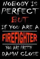 Nobody is perfect but if you'are a FIREFIGHTER you're pretty damn close: This Journal is the new gift for FIREFIGHTER it WILL Help you to organize your life and to work on your goals for girls womens  1661252923 Book Cover