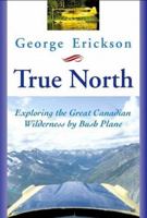 True North: Exploring the Great Wilderness by Bush Plane 1592281567 Book Cover