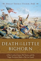 Death at the Little Bighorn: A New Look at Custer, His Tactics, and the Tragic Decisions Made at the Last Stand 1634508009 Book Cover