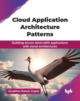 Cloud Application Architecture Patterns: Building secure observable applications with cloud architectures (English Edition) 9365895138 Book Cover