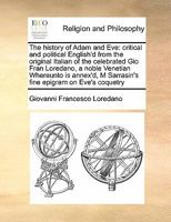 The history of Adam and Eve: critical and political English'd from the original Italian of the celebrated Gio Fran Loredano, a noble Venetian ... M Sarrasin's fine epigram on Eve's coquetry 1171479727 Book Cover