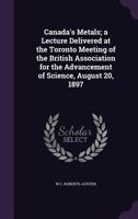 Canada's Metals [microform]: a Lecture Delivered at the Toronto Meeting of the British Association for the Advancement of Science, August, 20, 1897 1240912269 Book Cover