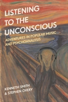 Listening to the Unconscious: Adventures in Popular Music and Psychoanalysis 150136846X Book Cover