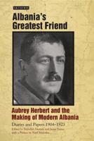 Albania's Greatest Friend: Aubrey Herbert and the Making of Modern Albania: Diaries and Papers 1904-1923 1848854447 Book Cover
