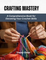 Crafting Mastery: A Comprehensive Book for Elevating Your Crochet Skills B0CQLS1H3Q Book Cover