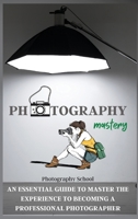 Photography Mastery: An Essential Guide To Master The Experience To Becoming A Professional Photographer. 1802238581 Book Cover