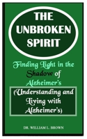 The Unbroken Spirit: Finding Light in the Shadow of Alzheimer’s (Understanding and Living with Alzheimer’s) B0FNJSJH1X Book Cover