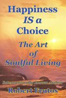 Happiness is a Choice: The Art of Soulful Living 1977983456 Book Cover