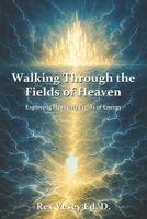 Walking Through the Fields of Heaven: Exploring Heavenly Fields of Energy B0GV7M8SBC Book Cover