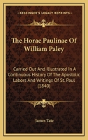The Horae Paulinae Of William Paley: Carried Out And Illustrated In A Continuous History Of The Apostolic Labors And Writings Of St. Paul 1165696010 Book Cover