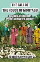 The Fall of the House of Montagu: Dukedom, Debauchery and the Demise of a Dynasty 1838959556 Book Cover