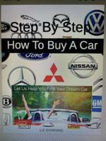 Step By Step How To Buy A Car: Before Heading Over To The Dealership Know When To Buy, Where To Buy & What To Buy B0H9NWLYDF Book Cover