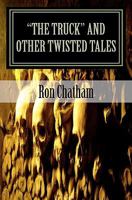 "The Truck" and Other Twisted Tales: A Collection of Short Stories by Ron Chatham 1453714618 Book Cover